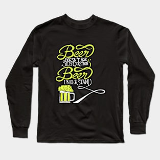 Beer doesn't ask silly question beer understand Long Sleeve T-Shirt